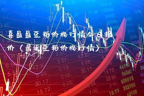 喜盈盈豆粕价格行情今日报价(最近豆粕价格行情)_原油期货_第1张_期货投资网 喜盈盈豆粕价格行情今日报价(最近豆粕价格行情)_https://www.cqckcrrc.com_原油期货_第1张
