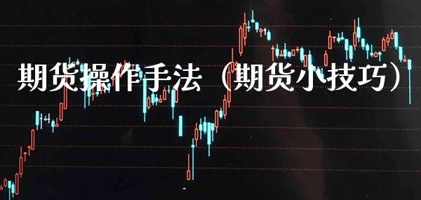 期货操作手法(期货小技巧)_纳指直播_第1张_期货投资网 期货操作手法(期货小技巧)_https://www.cqckcrrc.com_纳指直播_第1张