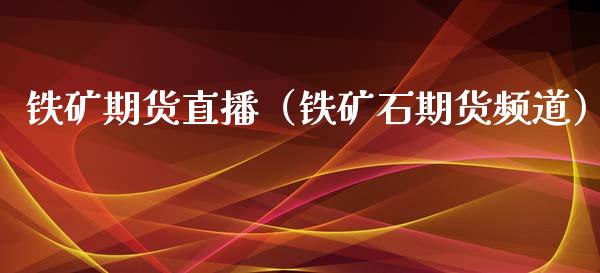铁矿期货直播(铁矿石期货频道)_国际期货_第1张_期货投资网 铁矿期货直播(铁矿石期货频道)_https://www.cqckcrrc.com_国际期货_第1张