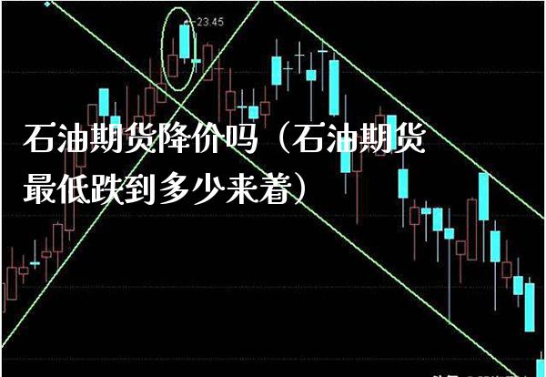 石油期货降价吗（石油期货最低跌到多少来着）_https://www.cqckcrrc.com_期货理财_第1张