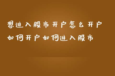 想进入股市开户怎么开户 如何开户如何进入股市_https://www.cqckcrrc.com_黄金期货_第1张