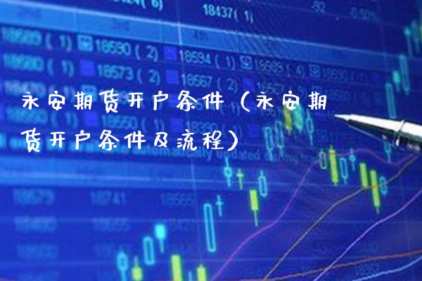 永安期货开户条件(永安期货开户条件及流程)_股票理财_第1张_期货投资网 永安期货开户条件(永安期货开户条件及流程)_https://www.cqckcrrc.com_股票理财_第1张