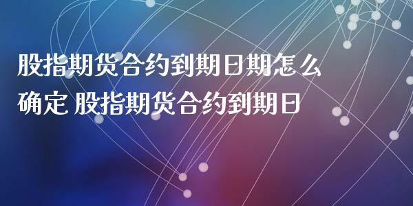 股指期货合约到期日期怎么确定 股指期货合约到期日_https://www.cqckcrrc.com_黄金期货_第1张