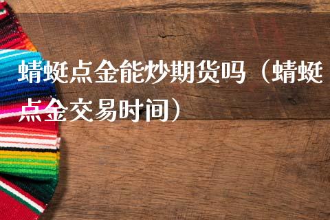 蜻蜓**能炒期货吗（蜻蜓**交易时间）_https://www.cqckcrrc.com_财经要闻_第1张