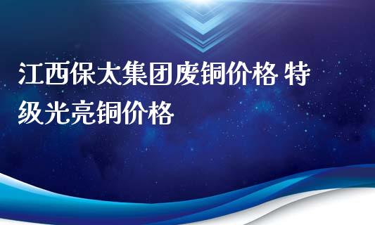江西保太集团废铜价格 特级光亮铜价格_纳指直播_第1张_期货投资网 江西保太集团废铜价格 特级光亮铜价格_https://www.cqckcrrc.com_纳指直播_第1张
