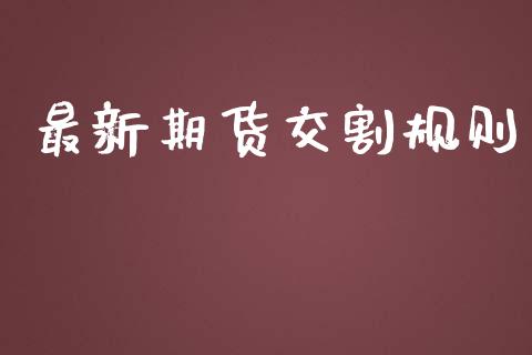 最新期货交割规则_https://www.cqckcrrc.com_道指直播_第1张