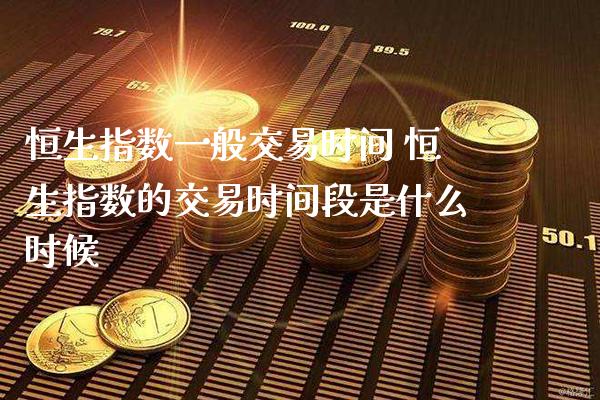 恒生指数一般交易时间 恒生指数的交易时间段是什么时候_https://www.cqckcrrc.com_原油期货_第1张