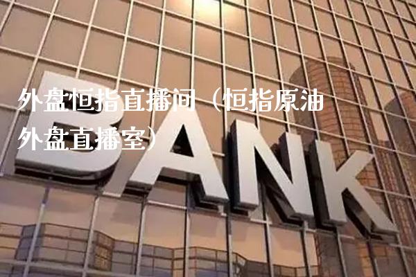外盘恒指直播间(恒指原油外盘直播室)_恒生指数_第1张_期货投资网 外盘恒指直播间(恒指原油外盘直播室)_https://www.cqckcrrc.com_恒生指数_第1张