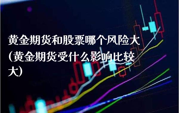 黄金期货和股票哪个风险大(黄金期货受什么影响比较大)_原油期货_第1张_期货投资网 黄金期货和股票哪个风险大(黄金期货受什么影响比较大)_https://www.cqckcrrc.com_原油期货_第1张