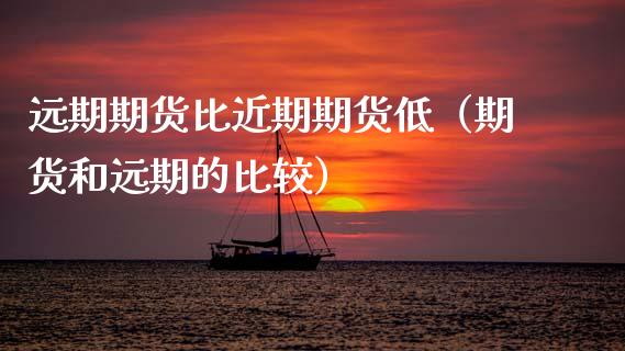 远期期货比近期期货低(期货和远期的比较)_期货交易所_第1张_期货投资网 远期期货比近期期货低(期货和远期的比较)_https://www.cqckcrrc.com_期货交易所_第1张
