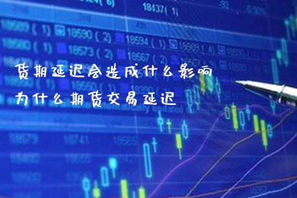货期延迟会造成什么影响 为什么期货交易延迟_https://www.cqckcrrc.com_恒生指数_第1张