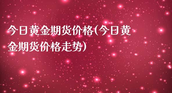 今日黄金期货价格(今日黄金期货价格走势)_国际期货_第1张_期货投资网 今日黄金期货价格(今日黄金期货价格走势)_https://www.cqckcrrc.com_国际期货_第1张