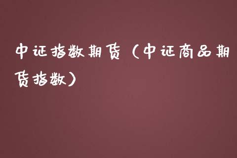 中证指数期货（中证商品期货指数）_https://www.cqckcrrc.com_道指直播_第1张
