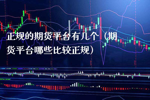 正规的期货平台有几个（期货平台哪些比较正规）_https://www.cqckcrrc.com_道指直播_第1张