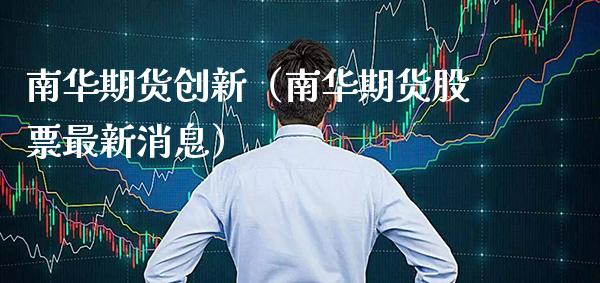 南华期货创新(南华期货股票最新消息)_期货直播_第1张_期货投资网 南华期货创新(南华期货股票最新消息)_https://www.cqckcrrc.com_期货直播_第1张