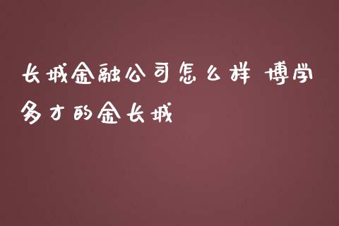 长城金融公司怎么样 博学多才的金长城_纳指直播_第1张_期货投资网 长城金融公司怎么样 博学多才的金长城_https://www.cqckcrrc.com_纳指直播_第1张