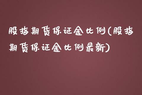 股指期货保证金比例(股指期货保证金比例最新)_https://www.cqckcrrc.com_国际期货_第1张