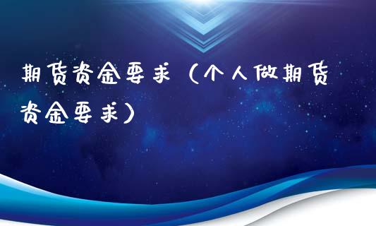 期货资金要求（个人做期货资金要求）_https://www.cqckcrrc.com_原油期货_第1张