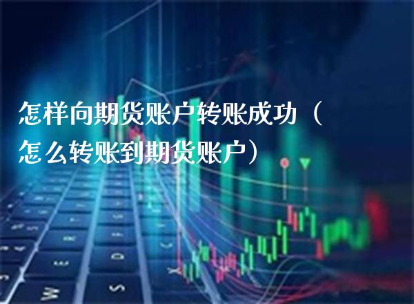 怎样向期货账户转账成功（怎么转账到期货账户）_https://www.cqckcrrc.com_道指直播_第1张