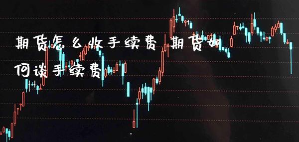 期货怎么收手续费 期货如何谈手续费_原油期货_第1张_期货投资网 期货怎么收手续费 期货如何谈手续费_https://www.cqckcrrc.com_原油期货_第1张