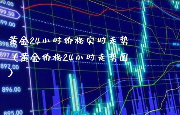 黄金24小时价格实时走势(黄金价格24小时走势图)_原油期货_第1张_期货投资网 黄金24小时价格实时走势(黄金价格24小时走势图)_https://www.cqckcrrc.com_原油期货_第1张