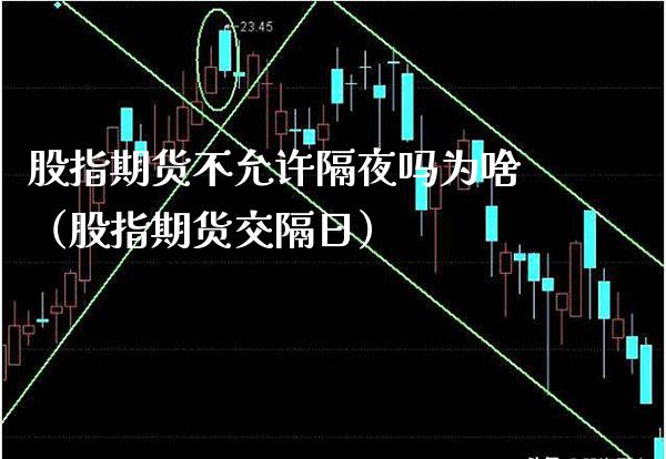 股指期货不允许隔夜吗为啥（股指期货交隔日）_https://www.cqckcrrc.com_基金理财_第1张