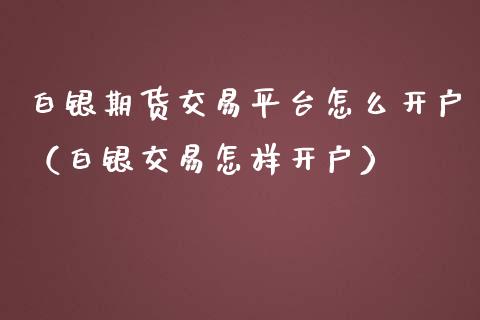白银期货交易平台怎么开户(白银交易怎样开户)_道指直播_第1张_期货投资网 白银期货交易平台怎么开户(白银交易怎样开户)_https://www.cqckcrrc.com_道指直播_第1张