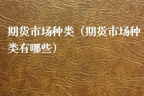 期货市场种类(期货市场种类有哪些)_期货开户_第1张_期货投资网 期货市场种类(期货市场种类有哪些)_https://www.cqckcrrc.com_期货开户_第1张