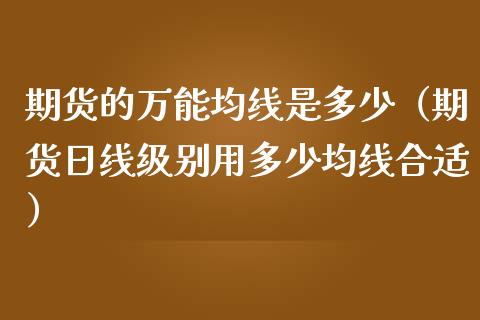 期货的万能均线是多少（期货日线级别用多少均线合适）_https://www.cqckcrrc.com_理财百科_第1张