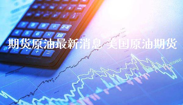期货原油最新消息 美国原油期货_原油期货_第1张_期货投资网 期货原油最新消息 美国原油期货_https://www.cqckcrrc.com_原油期货_第1张