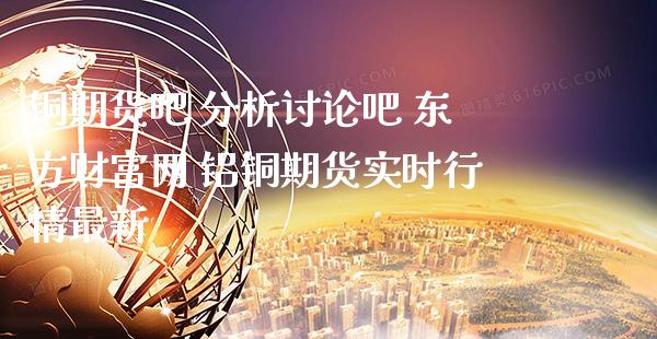 铜期货吧 分析讨论吧 东方财富网 铝铜期货实时行情最新_黄金期货_第1张_期货投资网 铜期货吧 分析讨论吧 东方财富网 铝铜期货实时行情最新_https://www.cqckcrrc.com_黄金期货_第1张