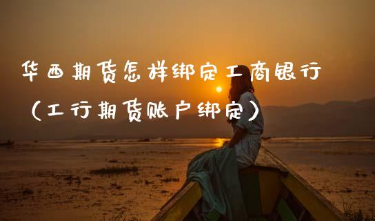 华西期货怎样绑定**银行（工行期货账户绑定）_https://www.cqckcrrc.com_期货交易所_第1张