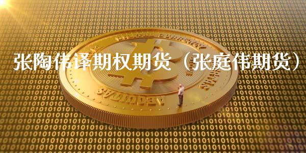 张陶伟译期权期货(张庭伟期货)_期货理财_第1张_期货投资网 张陶伟译期权期货(张庭伟期货)_https://www.cqckcrrc.com_期货理财_第1张