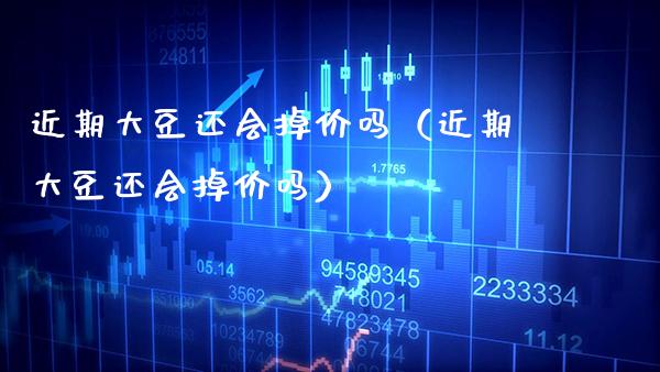 近期大豆还会掉价吗(近期大豆还会掉价吗)_道指直播_第1张_期货投资网 近期大豆还会掉价吗(近期大豆还会掉价吗)_https://www.cqckcrrc.com_道指直播_第1张