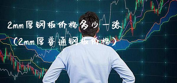 2mm厚钢板价格多少一张(2mm厚普通钢板价格)_恒生指数_第1张_期货投资网 2mm厚钢板价格多少一张(2mm厚普通钢板价格)_https://www.cqckcrrc.com_恒生指数_第1张
