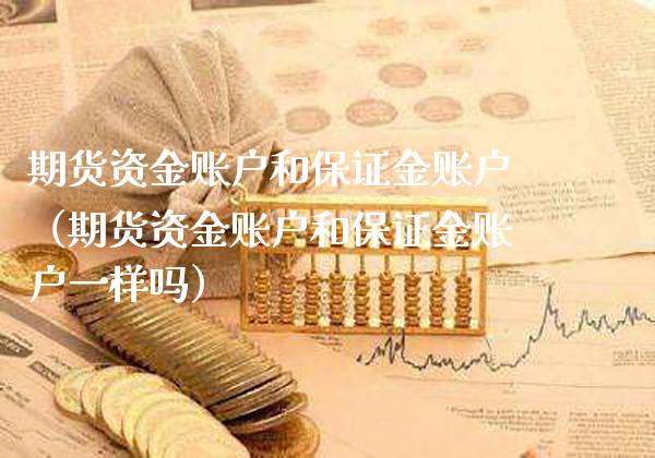 期货资金账户和保证金账户(期货资金账户和保证金账户一样吗)_道指直播_第1张_期货投资网 期货资金账户和保证金账户(期货资金账户和保证金账户一样吗)_https://www.cqckcrrc.com_道指直播_第1张