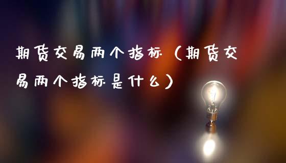 期货交易两个指标(期货交易两个指标是什么)_道指直播_第1张_期货投资网 期货交易两个指标(期货交易两个指标是什么)_https://www.cqckcrrc.com_道指直播_第1张