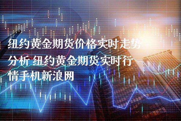 纽约黄金期货价格实时走势分析 纽约黄金期货实时行情手机新浪网_原油期货_第1张_期货投资网 纽约黄金期货价格实时走势分析 纽约黄金期货实时行情手机新浪网_https://www.cqckcrrc.com_原油期货_第1张