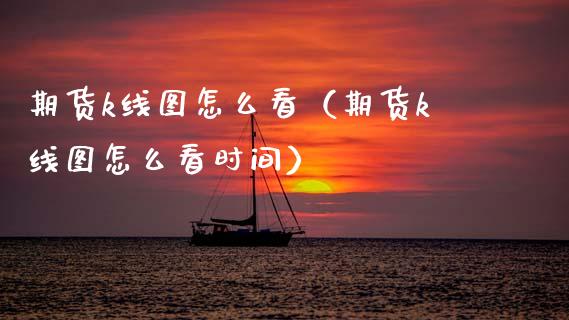 期货k线图怎么看（期货k线图怎么看时间）_https://www.cqckcrrc.com_理财百科_第1张