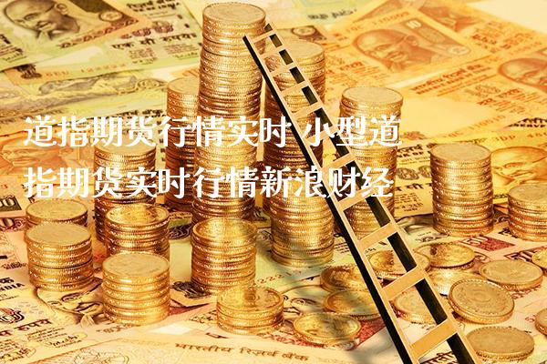 道指期货行情实时 小型道指期货实时行情新浪财经_https://www.cqckcrrc.com_道指直播_第1张