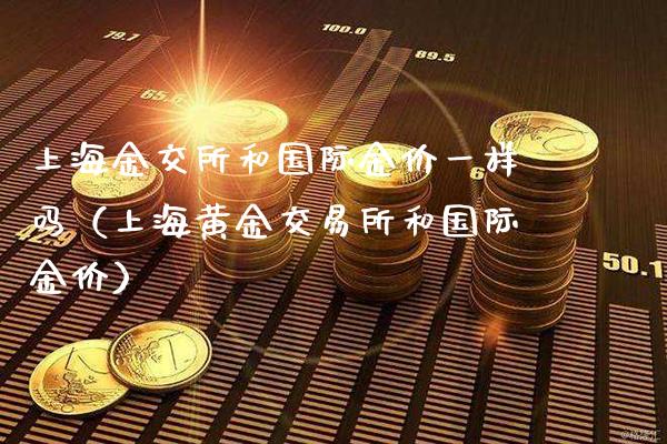 上海金交所和国际金价一样吗（上海黄金交易所和国际金价）_https://www.cqckcrrc.com_恒生指数_第1张