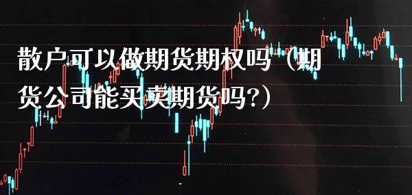 散户可以做期货期权吗（期货公司能买卖期货吗?）_https://www.cqckcrrc.com_原油期货_第1张