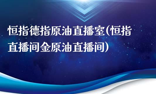 恒指德指原油直播室(恒指直播间金原油直播间)_原油期货_第1张_期货投资网 恒指德指原油直播室(恒指直播间金原油直播间)_https://www.cqckcrrc.com_原油期货_第1张