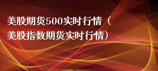 美股期货500实时行情（美股指数期货实时行情）_https://www.cqckcrrc.com_恒生指数_第1张