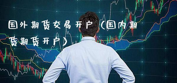 国外期货交易开户(国内期货期货开户)_股票理财_第1张_期货投资网 国外期货交易开户(国内期货期货开户)_https://www.cqckcrrc.com_股票理财_第1张