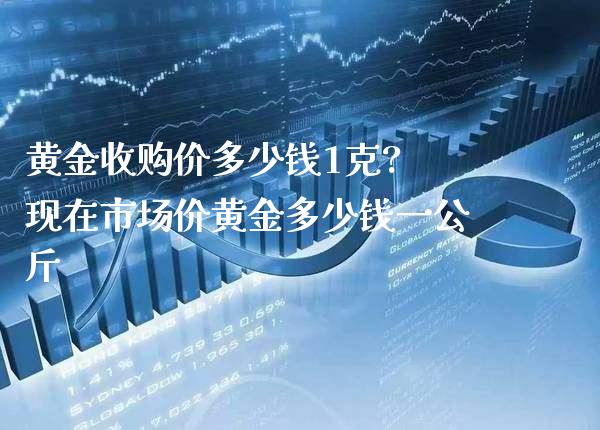 黄金收购价多少钱1克? 现在市场价黄金多少钱一公斤_原油期货_第1张_期货投资网 黄金收购价多少钱1克? 现在市场价黄金多少钱一公斤_https://www.cqckcrrc.com_原油期货_第1张