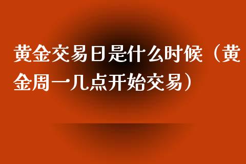 黄金交易日是什么时候（黄金周一几点开始交易）_https://www.cqckcrrc.com_黄金期货_第1张