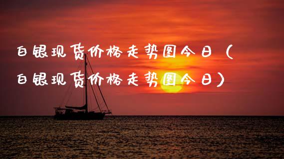 白银现货价格走势图今日(白银现货价格走势图今日)_黄金期货_第1张_期货投资网 白银现货价格走势图今日(白银现货价格走势图今日)_https://www.cqckcrrc.com_黄金期货_第1张
