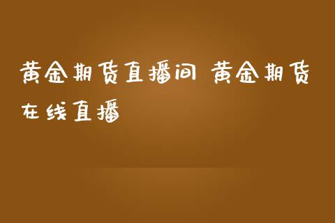 黄金期货直播间 黄金期货在线直播_原油期货_第1张_期货投资网 黄金期货直播间 黄金期货在线直播_https://www.cqckcrrc.com_原油期货_第1张
