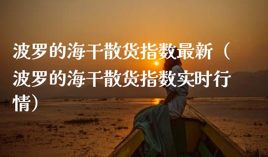 波罗的海干散货指数最新(波罗的海干散货指数实时行情)_原油期货_第1张_期货投资网 波罗的海干散货指数最新(波罗的海干散货指数实时行情)_https://www.cqckcrrc.com_原油期货_第1张
